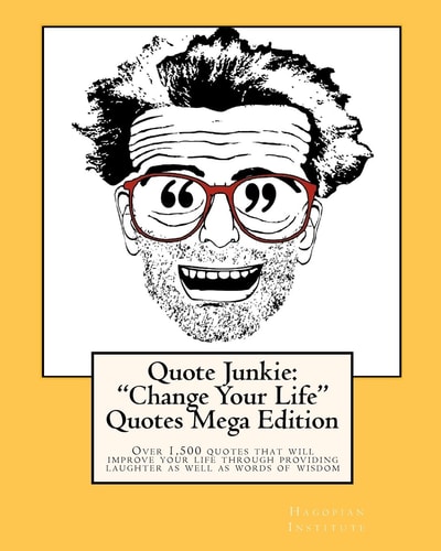 Quote Junkie "Change Your Life Quotes " Mega Edition: Over 1,500 Quotes that Will Improve Your Life Through Providing Laughter as Well as Words of Wisdom