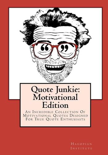Quote Junkie Motivational Edition: An Incredible Collection Of Motivational Quotes Designed For True Quote Enthusiasts