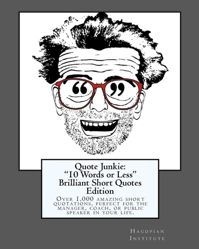 Quote Junkie "10 Words Or Less" Brilliant Short Quotes Edition: Over 1,000 Amazing Short Quotations, Perfect for the Manager, Coach, Or Public Speaker in Your Life.
