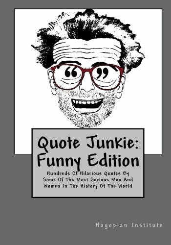 Quote Junkie Funny Edition: Hundreds Of Hilarious Quotes By Some Of The Most Serious Men And Women In The History Of The World