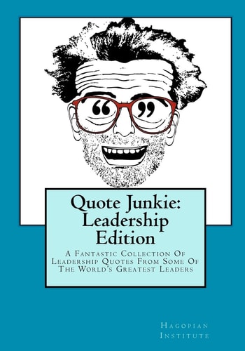 Quote Junkie: Leadership Edition A Fantastic Collection of Leadership Quotes from Some of the World's Greatest Leaders