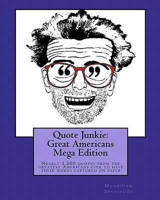 Quote Junkie: Great Americans Mega Edition Nearly 1,500 Quotes from the Greatest Americans Ever to Have Their Words Captured on Paper