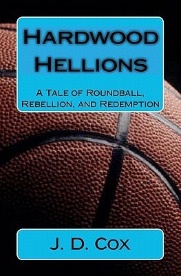 Hardwood Hellions A Tale of Roundball, Rebellion, and Redemption