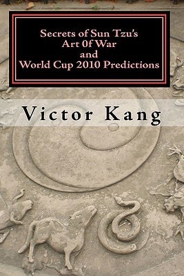 Secrets of Sun Tzu'S Art Of War and World Cup 2010 Predictions More Than 80% Accuracy! Simple and Easy to Use!