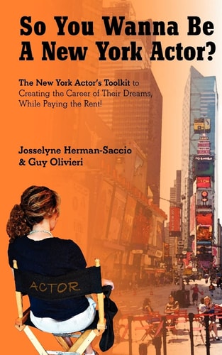 So You Wanna Be A New York Actor The New York Actors Guide to The Career of Their Dreams While Paying the Rent