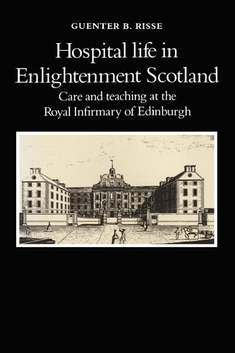 Hospital Life in Enlightenment Scotland Care and Teaching at the Royal Infirmary of Edinburgh