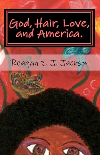 God, Hair, Love, and America. A Collection of Poetry...