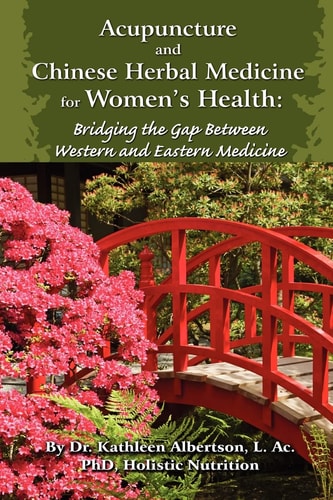 Acupuncture and Chinese Herbal Medicine for Women's Health Bridging the Gap Between Western and Eastern Medicine