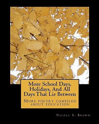 More School Days, Holidays, And All Days That Lie Between More Poetry Compiled about Education