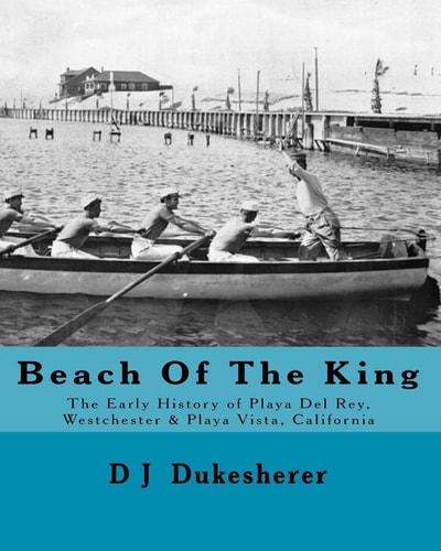Beach Of The King The Early History of Playa Del Rey, Westchester, Playa Vista, California