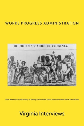 Slave Narratives A Folk History of Slavery in the United States, From Interviews with Former Slaves: Virginia Interviews