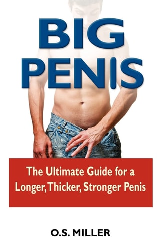 Big Penis The Ultimate Guide for a Longer, Thicker, Stronger Penis