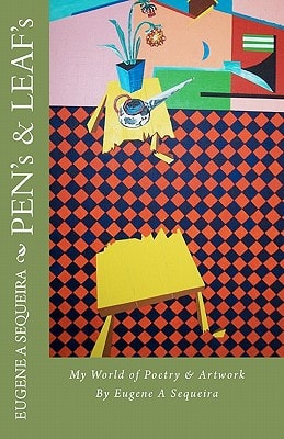PEN's and LEAF's My World of Poetry and Artwork by Eugene Sequeira