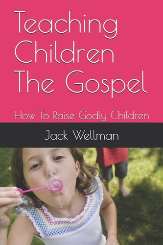 Teaching Children The Gospel How To Raise Godly Children