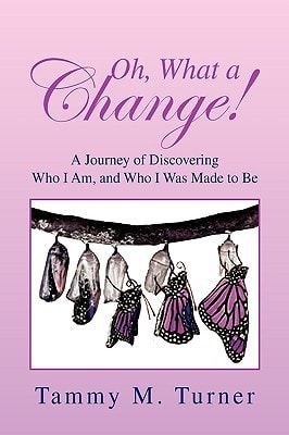 Oh, What A Change! A Journey of Discovering Who I Am, and Who I Was Made to Be