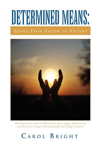Determined Means: Going from Victim to Victor! Healing Ourselves and Our Nation from Abuse, Neglect, Financial and Economic Crisis Through Solid Relationships and Changes in Habits
