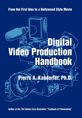 Digital Video Production Handbook From the First Idea to a Hollywood Style Movie