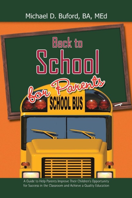 Back to School for Parents: A Guide to Help Parents Improve Their Childrens Opportunity for Success in the Classroom and Achieve a Quality Education