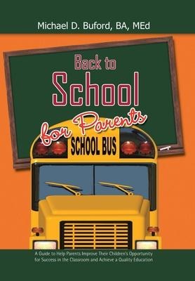 Back to School for Parents: A Guide to Help Parents Improve Their Childrens Opportunity for Success in the Classroom and Achieve a Quality Education