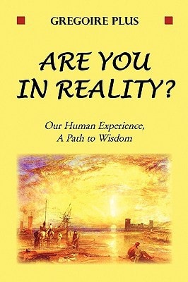 Are You in Reality Our Human Experience, A Path to Wisdom