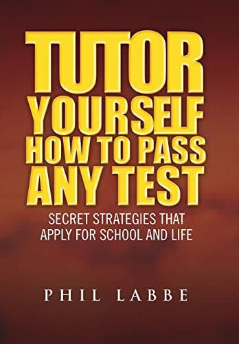 Tutor Yourself - How to Pass Any Test Secret Strategies that Apply for School and Life