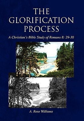 The Glorification Process A Christian's Bible Study of Romans 8: 29-30
