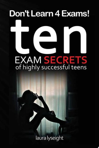 Don't Learn 4 Exams! 10 Exam Secrets Of Highly Successful Teens