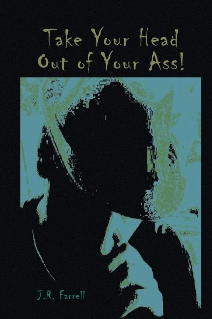 Take Your Head Out of Your Ass!: Thoughts & Tales from a Free - Thinking Mind