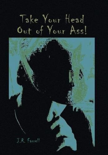 Take Your Head Out of Your Ass! Thoughts & Tales from a Free - Thinking Mind