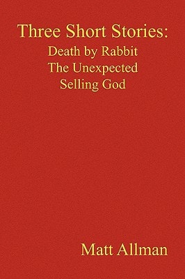 Three Short Stories: Death by Rabbit the Unexpected Selling God Death by Rabbit, the Unexpected, Selling God