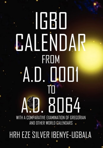 Igbo Calendar from A. D. 0001 to A. D. 8064 With a Comparative Examination of Gregorian and Other World Calendars