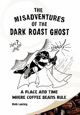 Misadventures of the Dark Roast Ghost A Place and Time Where Coffee Beans Rule