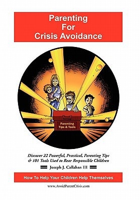Parenting for Crisis Avoidance Discover 22 Powerful, Practical, Parenting Tips and 101 Tools Used to Rear Responsible Children