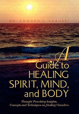 A Guide to Healing Spirit, Mind, and Body Thought Provoking Insights, Concepts and Techniques on Healing Ourselves