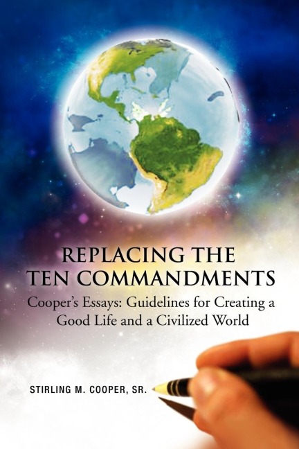 Replacing the Ten Commandments: Coopers Essays Guidelines for Creating a Good Life and a Civilized World