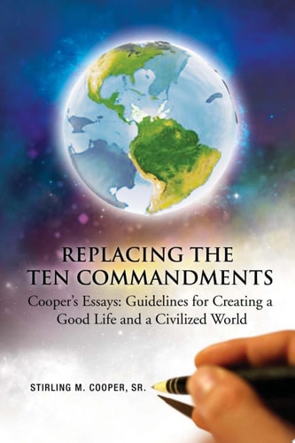 Replacing the Ten Commandments Cooper's Essays Guidelines for Creating a Good Life and a Civilized World