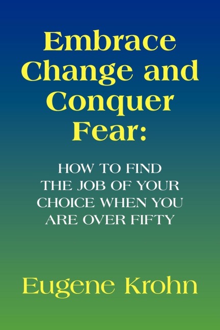 Embrace Change and Conquer Fear: How to find the job of your choice when you are over fifty