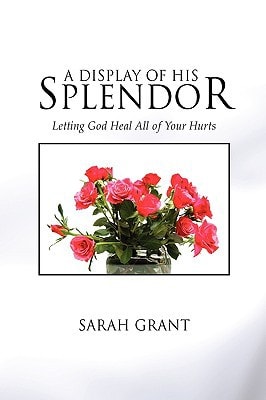 A Display of His Splendor Letting God Heal All of Your Hurts