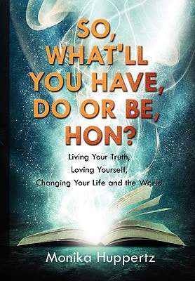 So, What'll You Have, Do Or Be, Hon? Living Your Truth, Loving Yourself, Changing Your Life and the World
