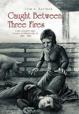 Caught Between Three Fires Cass County, Mo., Chaos, & Order No. 11, 1860-1865