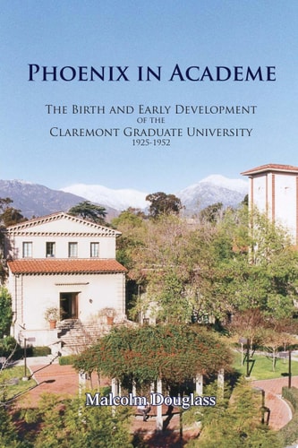 Phoenix in Academe The Birth and Early Development of the Claremont Graduate University, 1925-1952