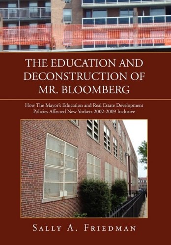 The Education and Deconstruction of Mr. Bloomberg How the Mayor's Education and Real Estate Development Policies Affected New Yorkers 2002-2009 Inclusive