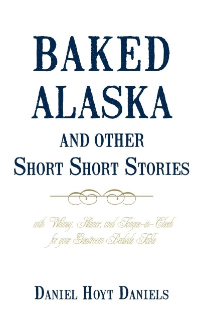Baked Alaska and Other Short Short Stories: With Whimsy, Humor, and Tongue-In-Cheek for Your Guestroom Bedside Table