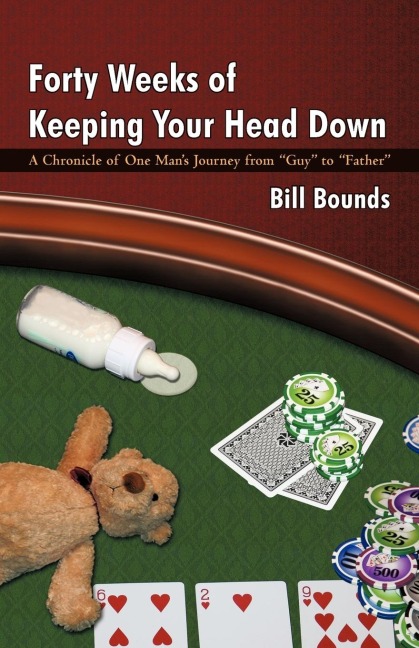 Forty Weeks of Keeping Your Head Down: A Chronicle of One Mans Journey from Guy to Father