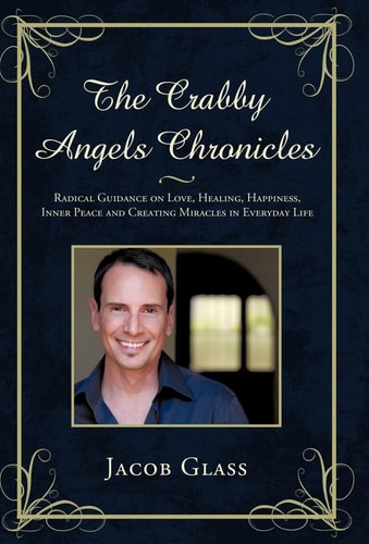 The Crabby Angels Chronicles Radical Guidance on Love, Healing, Happiness, Inner Peace and Creating Miracles in Everyday Life