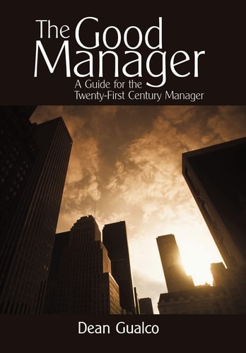 The Good Manager A Guide for the Twenty-First Century Manager