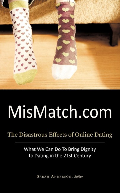 Mismatch.com: The Disastrous Effects of Online Dating What We Can Do to Bring Dignity to Dating in the 21st Century
