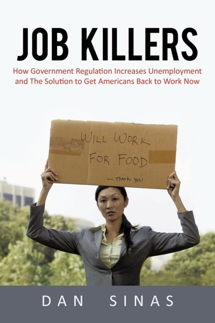 Job Killers: How Governments Increasing Role in the Workplace Reduces Profits and Increases Unemployment.... and the Solution That