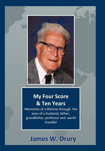My Four Score and Ten Years Memories Through the Eyes of a Husband, Father, Grandfather, Professor, and World Traveler...
