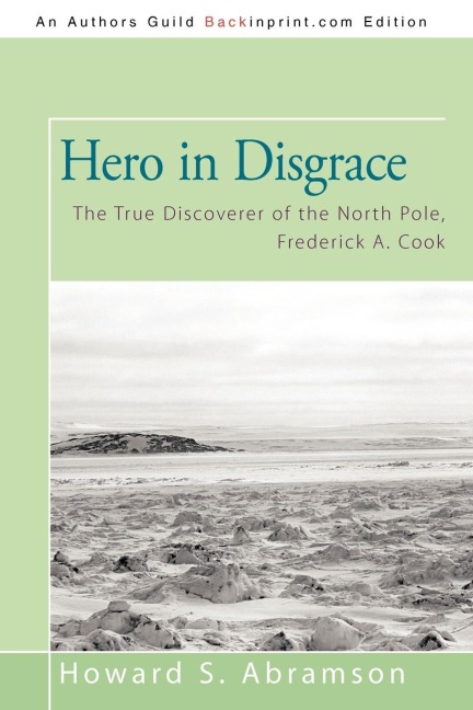Hero in Disgrace: The True Discoverer of the North Pole, Frederick A. Cook